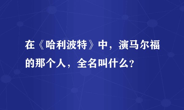 在《哈利波特》中,演马尔福的那个人,全名叫什么?