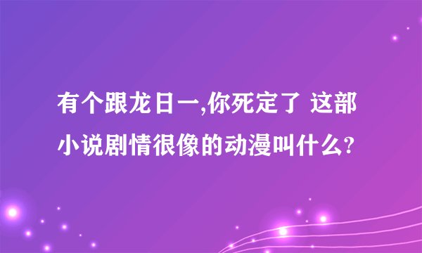 有个跟龙日一,你死定了 这部小说剧情很像的动漫叫什么?