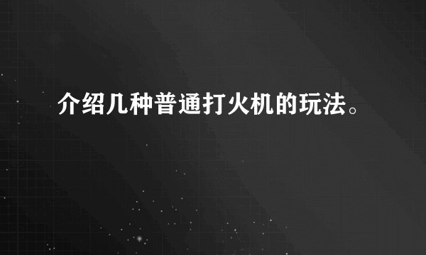 介绍几种普通打火机的玩法。