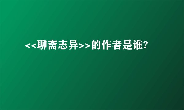 <<聊斋志异>>的作者是谁?