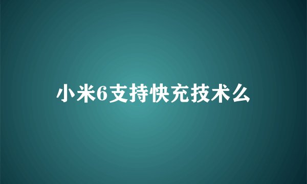 小米6支持快充技术么