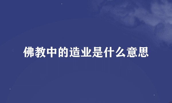 佛教中的造业是什么意思