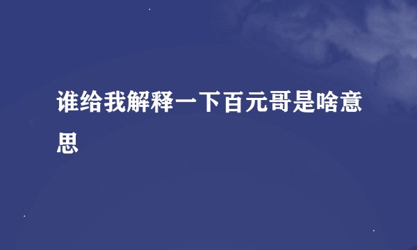 谁给我解释一下百元哥是啥意思
