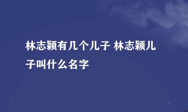 林志颖有几个儿子 林志颖儿子叫什么名字