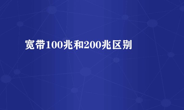 宽带100兆和200兆区别