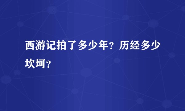 西游记拍了多少年？历经多少坎坷？