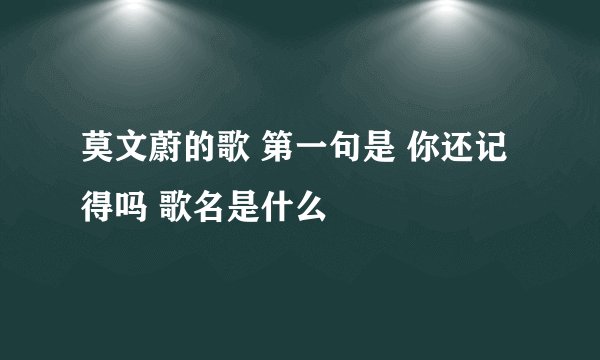莫文蔚的歌 第一句是 你还记得吗 歌名是什么