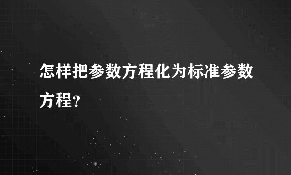 怎样把参数方程化为标准参数方程？