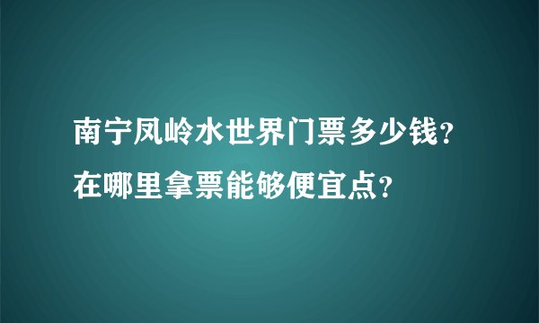 南宁凤岭水世界门票多少钱？在哪里拿票能够便宜点？