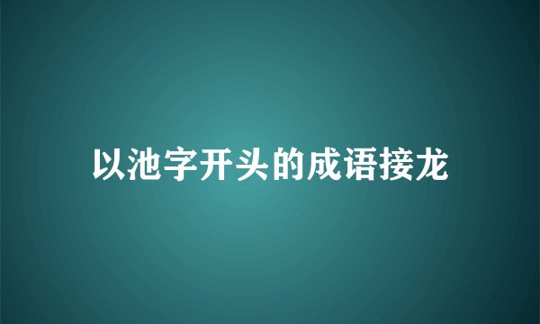 以池字开头的成语接龙