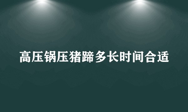 高压锅压猪蹄多长时间合适