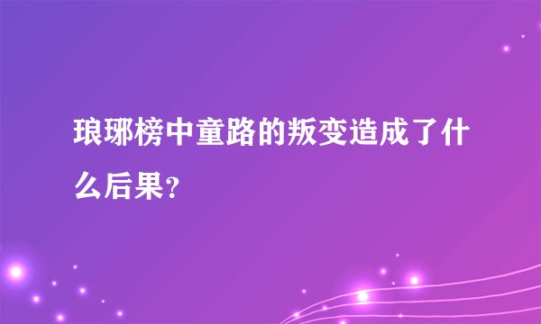 琅琊榜中童路的叛变造成了什么后果？
