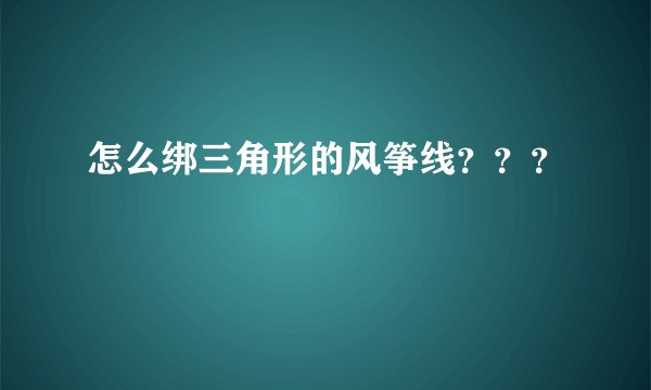 怎么绑三角形的风筝线？？？