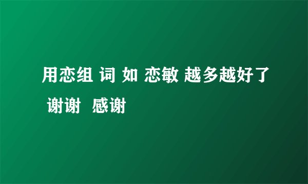 用恋组 词 如 恋敏 越多越好了 谢谢  感谢