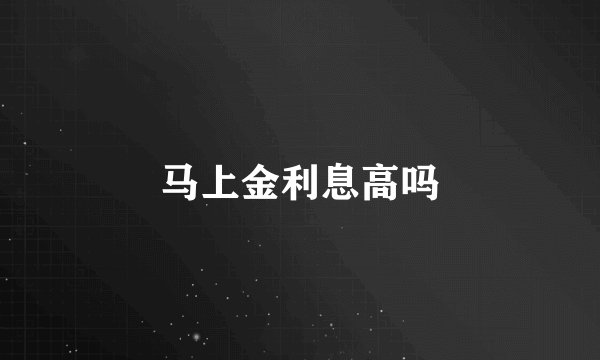 马上金利息高吗