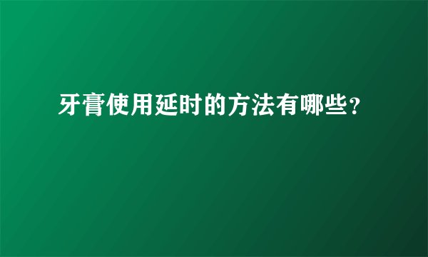 牙膏使用延时的方法有哪些？