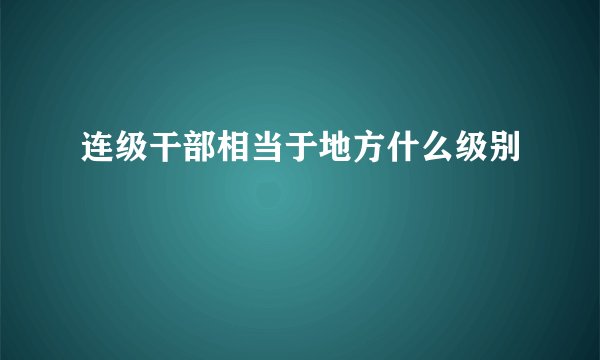 连级干部相当于地方什么级别