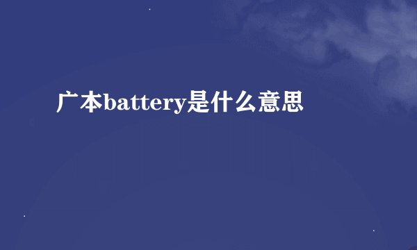 广本battery是什么意思