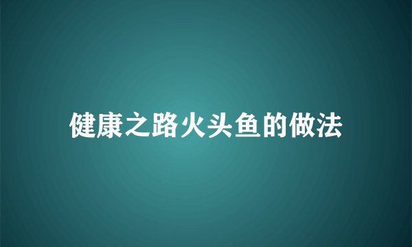健康之路火头鱼的做法