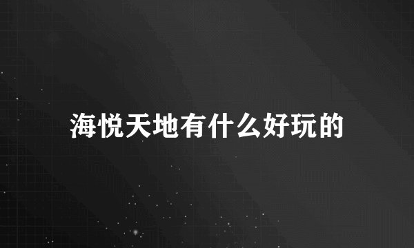 海悦天地有什么好玩的