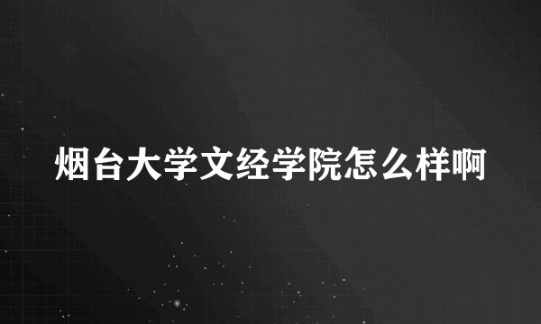 烟台大学文经学院怎么样啊