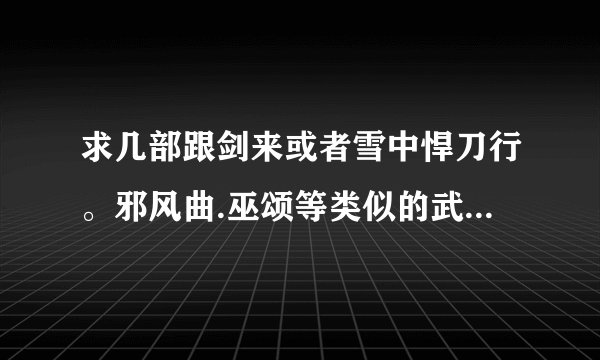 求几部跟剑来或者雪中悍刀行。邪风曲.巫颂等类似的武侠类玄幻小说.一定要经典的高分。