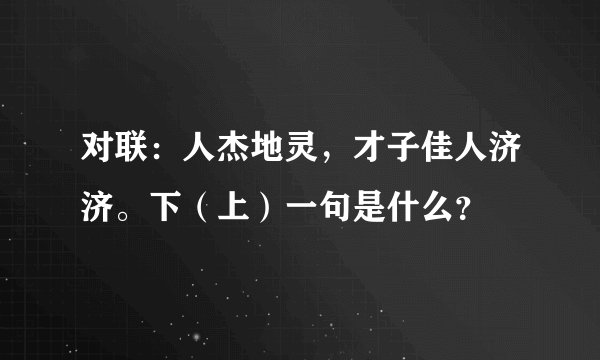 对联：人杰地灵，才子佳人济济。下（上）一句是什么？