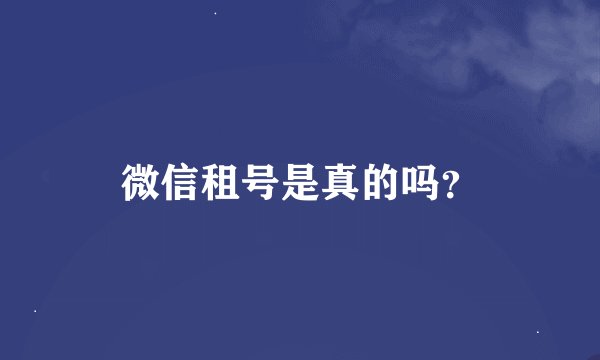 微信租号是真的吗？
