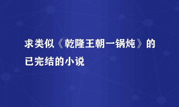 求类似《乾隆王朝一锅炖》的已完结的小说