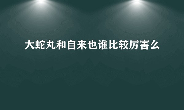 大蛇丸和自来也谁比较厉害么
