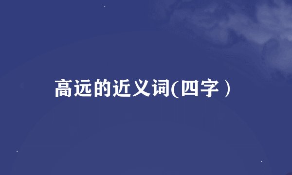 高远的近义词(四字）