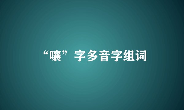 “嚷”字多音字组词