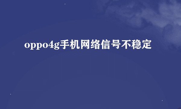 oppo4g手机网络信号不稳定