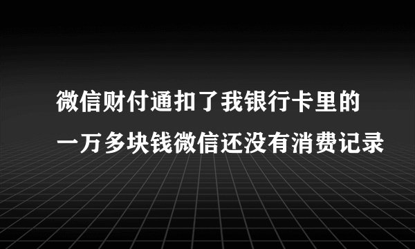 微信财付通扣了我银行卡里的一万多块钱微信还没有消费记录