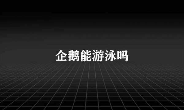 企鹅能游泳吗