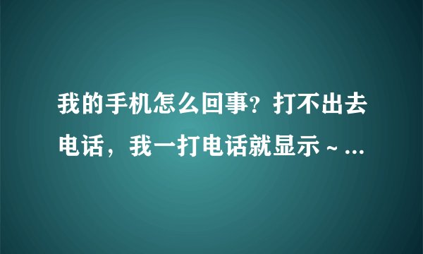 我的手机怎么回事？打不出去电话，我一打电话就显示～～通话结束，然后闪退。晕啊