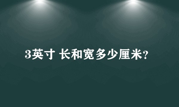 3英寸 长和宽多少厘米？