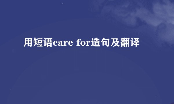 用短语care for造句及翻译
