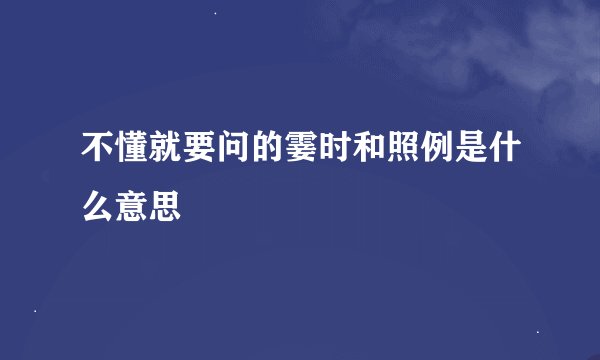 不懂就要问的霎时和照例是什么意思