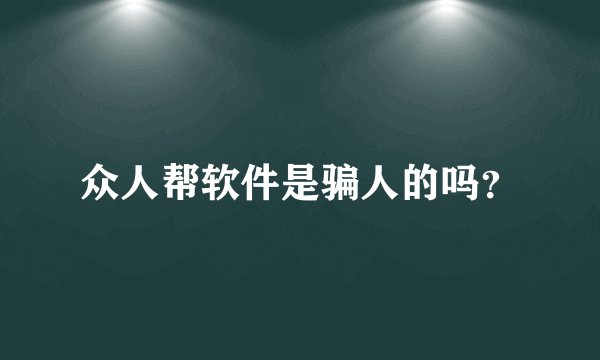 众人帮软件是骗人的吗？