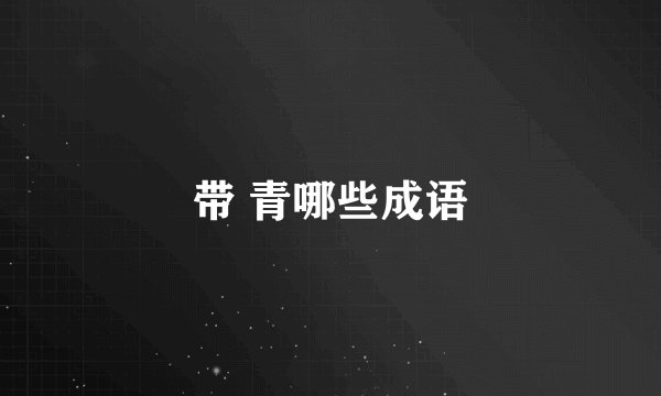 带 青哪些成语