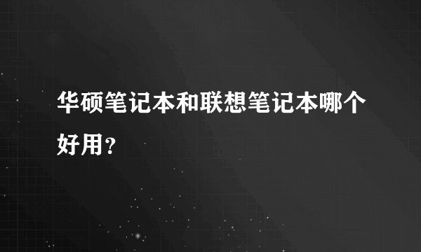 华硕笔记本和联想笔记本哪个好用？
