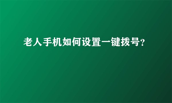 老人手机如何设置一键拨号？