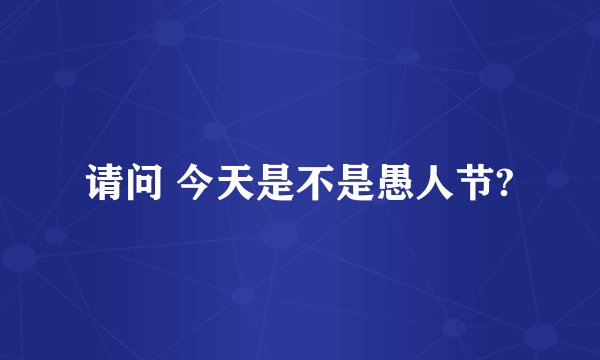 请问 今天是不是愚人节?