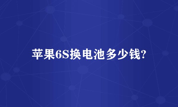苹果6S换电池多少钱?