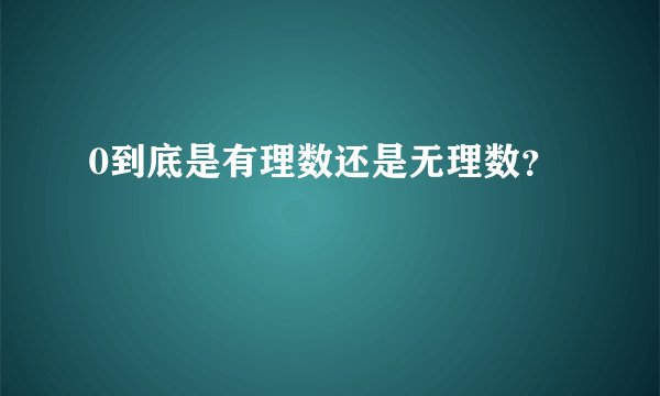 0到底是有理数还是无理数?