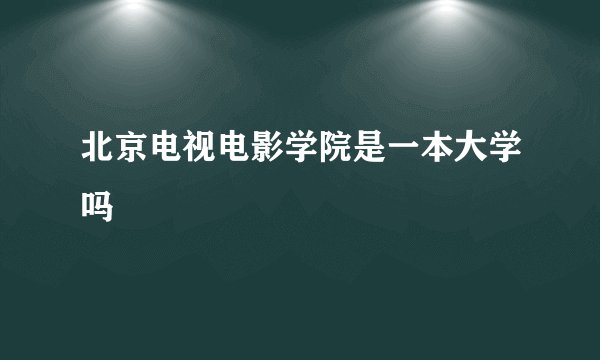 北京电视电影学院是一本大学吗
