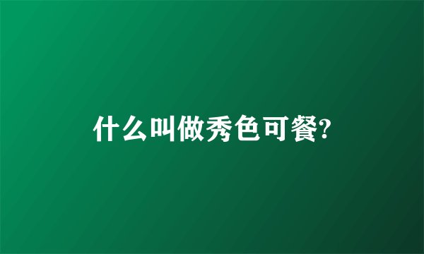 什么叫做秀色可餐?