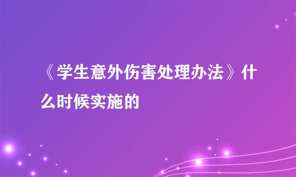 《学生意外伤害处理办法》什么时候实施的