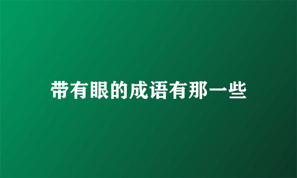 带有眼的成语有那一些